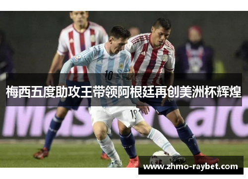 梅西五度助攻王带领阿根廷再创美洲杯辉煌 梅西五度助攻王带领阿根廷再创美洲杯辉煌