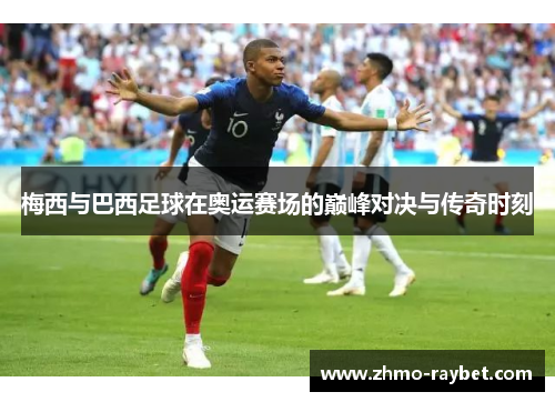 梅西与巴西足球在奥运赛场的巅峰对决与传奇时刻 梅西与巴西足球在奥运赛场的巅峰对决与传奇时刻
