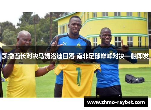 凯撒酋长对决马姆洛迪日落 南非足球巅峰对决一触即发