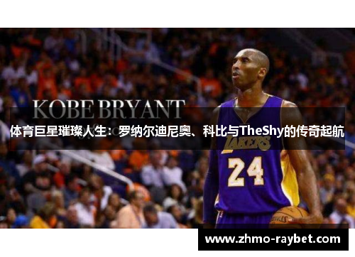 体育巨星璀璨人生：罗纳尔迪尼奥、科比与TheShy的传奇起航