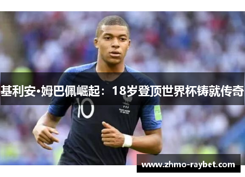 基利安·姆巴佩崛起：18岁登顶世界杯铸就传奇
