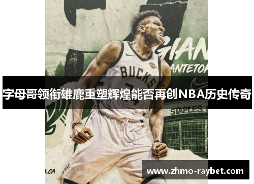 字母哥领衔雄鹿重塑辉煌能否再创NBA历史传奇 字母哥领衔雄鹿重塑辉煌能否再创NBA历史传奇