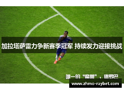 加拉塔萨雷力争新赛季冠军 持续发力迎接挑战 加拉塔萨雷力争新赛季冠军 持续发力迎接挑战