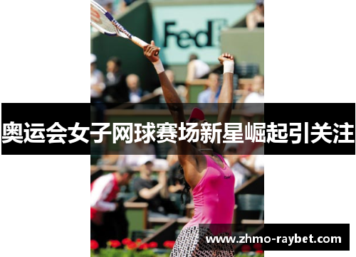奥运会女子网球赛场新星崛起引关注